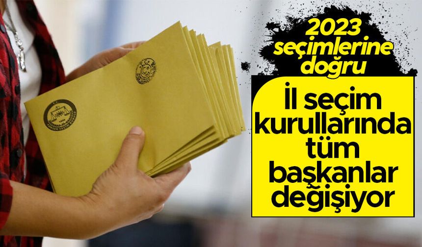 İl ve ilçe seçim kurulu başkanları değişiyor